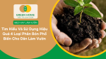 Tìm Hiểu Và Sử Dụng Một Cách Hiệu Quả 4 Loại Phân Bón Phổ Biến Cho Dân Làm Vườn
